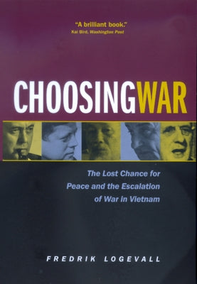 Choosing War: The Lost Chance for Peace and the Escalation of War in Vietnam by Logevall, Fredrik