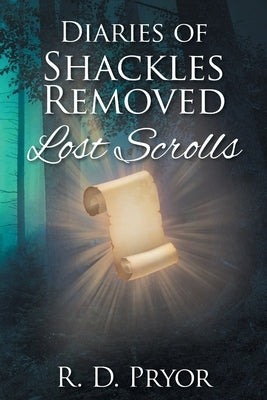 Diaries of Shackles Removed: Lost Scrolls by Pryor, R. D.