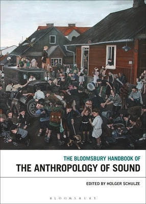 The Bloomsbury Handbook of the Anthropology of Sound by Schulze, Holger