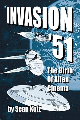 Invasion '51: The Birth of Alien Cinema by Kotz, Sean