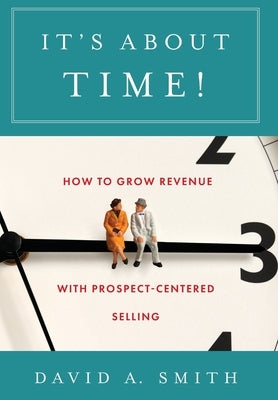 It's About Time!: How to Grow Revenue with Prospect-Centered Selling by Smith, David A.