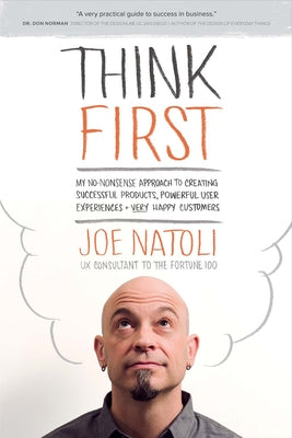 Think First: My No-Nonsense Approach to Creating Successful Products, Memorable User Exp by Natoli, Joe