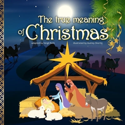 The true meaning of Christmas: Jesus birth story Nativity book for children with references from the Bible by Roth, Vergil