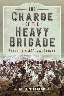 The Charge of the Heavy Brigade: Scarlett's 300 in the Crimea by Trow, M. J.