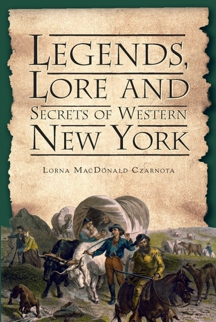 Legends, Lore and Secrets of Western New York by Czarnota, Lorna MacDonald