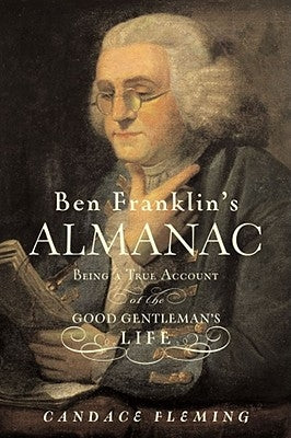 Ben Franklin's Almanac: Being a True Account of the Good Gentleman's Life by Fleming, Candace