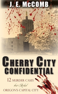 Cherry City Confidential: 12 Murder Cases that Rocked Oregon's Capital City by McComb, J. E.