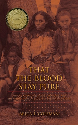That the Blood Stay Pure: African Americans, Native Americans, and the Predicament of Race and Identity in Virginia by Coleman, Arica L.