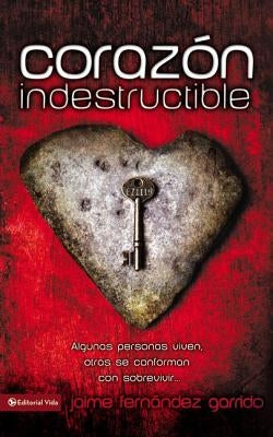 Corazon Indestructible: Algunas Personas Viven, Otras Se Conforman Con Sobrevivir... = Indestructible Heart = Indestructible Heart by Garrido, Jaime Fern&#225;ndez