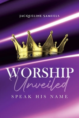 Worship Unveiled: Speak His Name by Samuels, Jacqueline