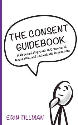 The Consent Guidebook: A Practical Approach to Consensual, Respectful, and Enthusiastic Interactions by Tillman, Erin