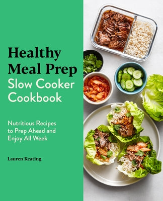 Healthy Meal Prep Slow Cooker Cookbook: Nutritious Recipes to Prep Ahead and Enjoy All Week by Keating, Lauren