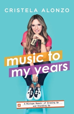 Music to My Years: A Mixtape Memoir of Growing Up and Standing Up by Alonzo, Cristela