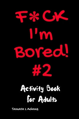 F*ck I'm Bored #2: Activity Book For Adults by Adams, Tamara L.