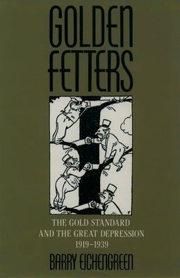 Golden Fetters: The Gold Standard and the Great Depression, 1919-1939 by Eichengreen, Barry
