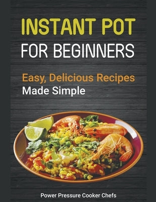 Instant Pot Recipes for Beginners: Easy Delicious Recipes Made Simple by Chefs, Power Pressure Cooker