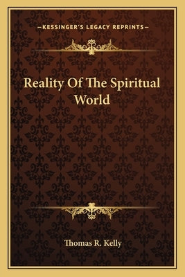 Reality of the Spiritual World by Kelly, Thomas R.