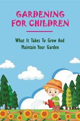 Gardening For Children: What It Takes To Grow And Maintain Your Garden: Teaching Kids To Garden by Burum, Karole