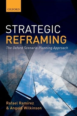 Strategic Reframing: The Oxford Scenario Planning Approach by Ramirez, Rafael