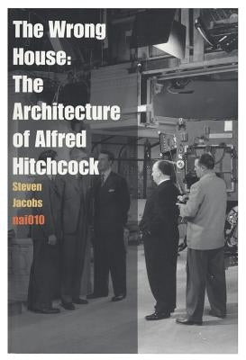 The Wrong House: The Architecture of Alfred Hitchcock by Jacobs, Steven