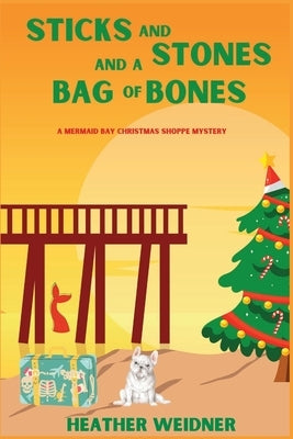 Sticks and Stones and a Bag of Bones: A Mermaid Bay Christmas Shoppe Mystery by Weidner, Heather