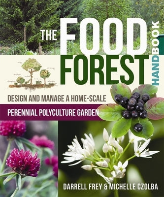 The Food Forest Handbook: Design and Manage a Home-Scale Perennial Polyculture Garden by Frey, Darrell