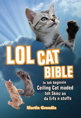 LOLcat Bible: In Teh Beginnin Ceiling Cat Maded Teh Skiez an Da Urfs N Stuffs by Grondin, Martin