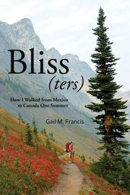 Bliss(ters): How I walked from Mexico to Canada one summer by Francis, Gail M.