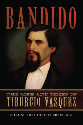Bandido: The Life and Times of Tiburcio Vasquez by Boessenecker, John