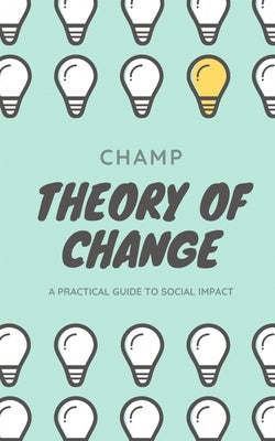Theory of Change: A Practical Guide To Social Impact by Muthle, Champion