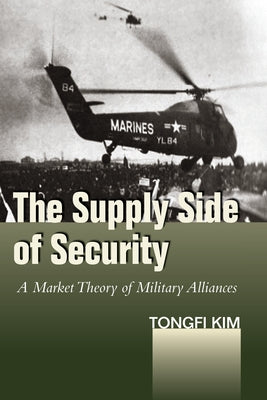 The Supply Side of Security: A Market Theory of Military Alliances by Kim, Tongfi