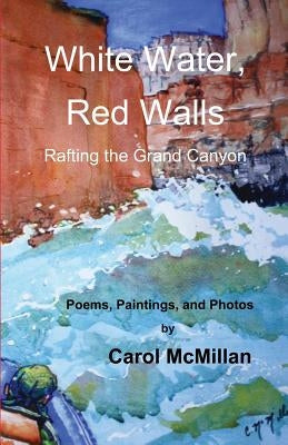 White Water, Red Walls: Rafting the Grand Canyon by McMillan, Carol