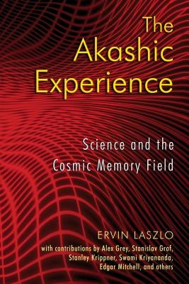 The Akashic Experience: Science and the Cosmic Memory Field by Laszlo, Ervin