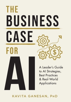 The Business Case for AI: A Leader's Guide to AI Strategies, Best Practices & Real-World Applications by Ganesan, Kavita