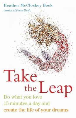 Take the Leap: Do What You Love 15 Minutes a Day and Create the Life of Your Dreams (Experience Daily Joy) by Beck, Heather McCloskey