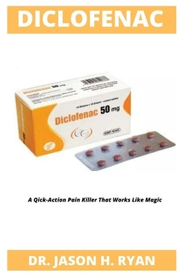 Diclofenac: A Quick-Action Pain Killer That Works Like Magic by H. Ryan, Jason