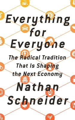 Everything for Everyone: The Radical Tradition That Is Shaping the Next Economy by Schneider, Nathan