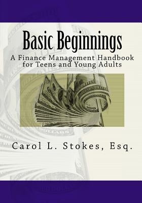 Basic Beginnings: A Finance Management Handbook for Teens and Young Adults by Stokes Esq, Carol L.