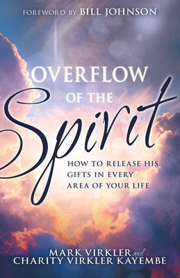Overflow of the Spirit: How to Release His Gifts in Every Area of Your Life by Virkler, Mark