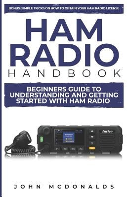 Ham Radio Handbook: Beginners Guide to Understanding and Getting Started with Ham Radio (Simple Tricks on How to Get a License Easily Incl by McDonalds, John