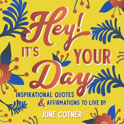 Hey! It's Your Day: Inspirational Quotes and Affirmations to Live by by Cotner, June