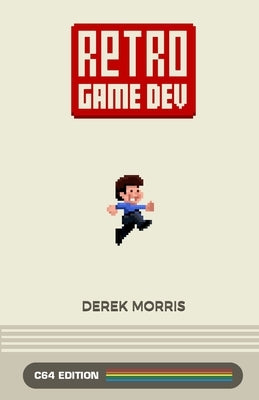 Retro Game Dev: C64 Edition by Morris, Derek