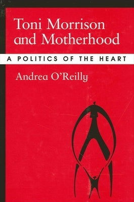 Toni Morrison and Motherhood: A Politics of the Heart by O'Reilly, Andrea