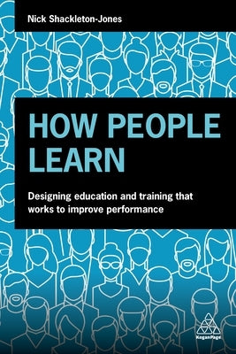 How People Learn: Designing Education and Training That Works to Improve Performance by Shackleton-Jones, Nick