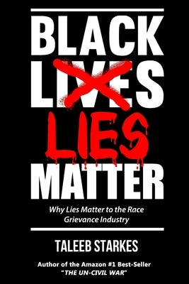 Black Lies Matter: Why Lies Matter to the Race Grievance Industry by Starkes, Taleeb