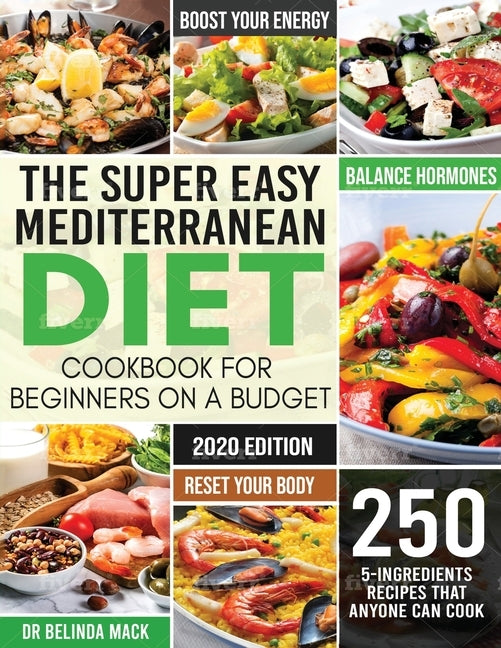 The Super Easy Mediterranean Diet Cookbook for Beginners on a Budget: 250 5-ingredients Recipes that Anyone Can Cook Reset your Body, and Boost Your E by Belinda, Mack