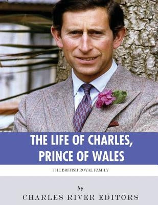 The British Royal Family: The Life of Charles, Prince of Wales by Charles River Editors