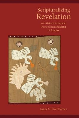 Scripturalizing Revelation: An African American Postcolonial Reading of Empire by Darden, Lynne St Clair