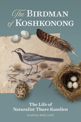 The Birdman of Koshkonong: The Life of Naturalist Thure Kumlien by Bergland, Martha