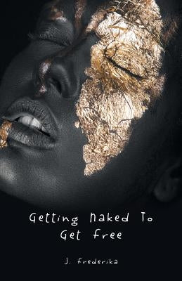 Getting Naked to Get Free by J. Frederika